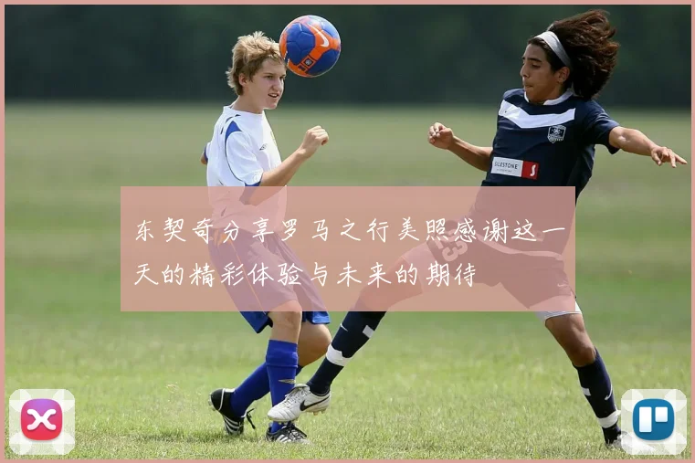 东契奇分享罗马之行美照感谢这一天的精彩体验与未来的期待