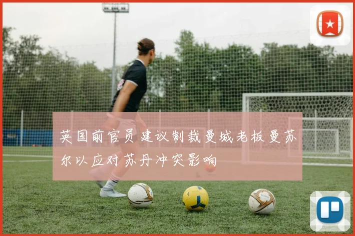 英国前官员建议制裁曼城老板曼苏尔以应对苏丹冲突影响