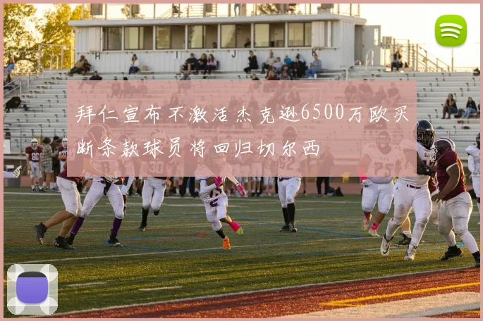 拜仁宣布不激活杰克逊6500万欧买断条款球员将回归切尔西
