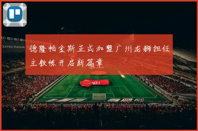 德隆帕金斯正式加盟广州龙狮担任主教练开启新篇章