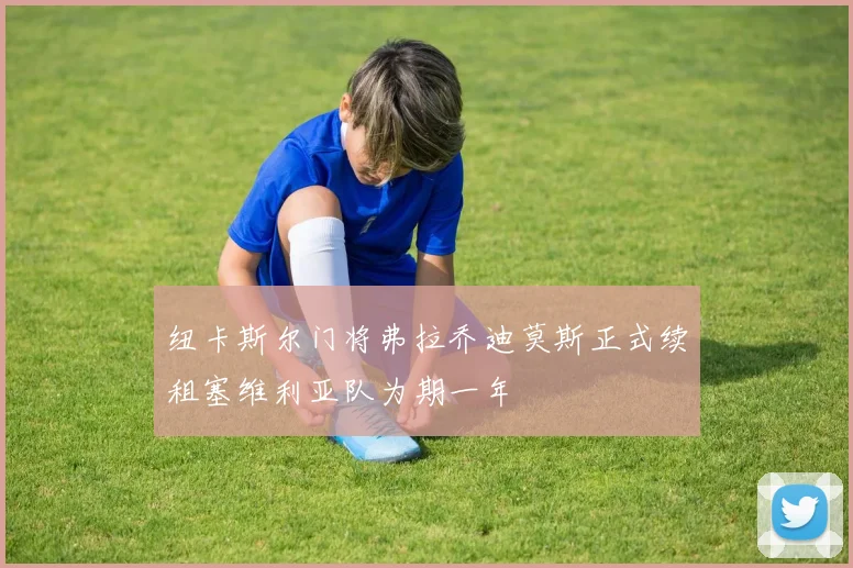 纽卡斯尔门将弗拉乔迪莫斯正式续租塞维利亚队为期一年