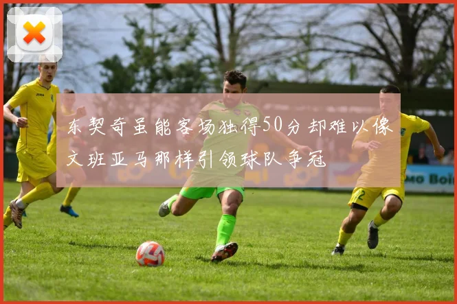 东契奇虽能客场独得50分却难以像文班亚马那样引领球队争冠