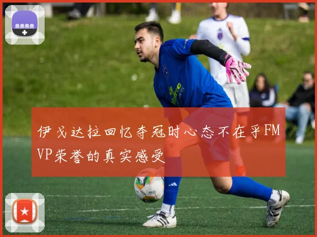 伊戈达拉回忆夺冠时心态不在乎FMVP荣誉的真实感受
